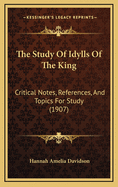 The Study of Idylls of the King: Critical Notes, References, and Topics for Study (1907)