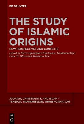 The Study of Islamic Origins: New Perspectives and Contexts - Bjerregaard Mortensen, Mette (Editor), and Dye, Guillaume (Editor), and Oliver, Isaac W (Editor)