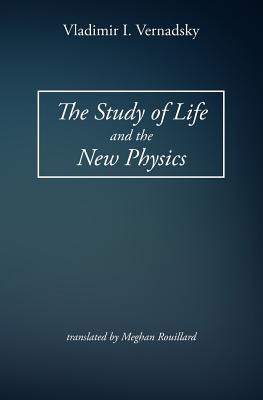 The Study of Life and the New Physics - Rouillard, Meghan (Translated by), and Vernadsky, Vladimir I