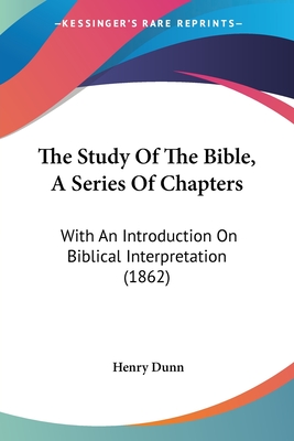 The Study Of The Bible, A Series Of Chapters: With An Introduction On Biblical Interpretation (1862) - Dunn, Henry