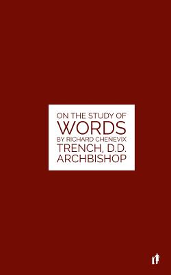 The Study Of Words: On The Study of Words by Rev. Richard Chenevix Trench, D.D. Archbishop - Tyson, Mark Guy Valerius (Editor), and Trench, Richard Chenevix