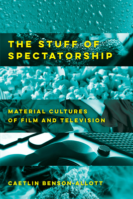 The Stuff of Spectatorship: Material Cultures of Film and Television - Benson-Allott, Caetlin