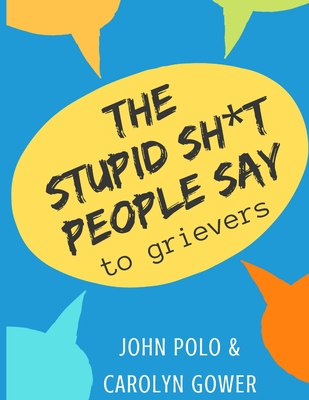 The Stupid Sh*t People Say to Grievers - Gower, Carolyn, and Polo, John