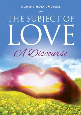 The Subject of Love: A Discourse - Umuteme, Oghenethoja