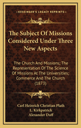 The Subject of Missions Considered Under Three New Aspects: The Church and Missions; The Representation of the Science of Missions at the Universities; Commerce and the Church (1873)