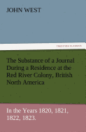 The Substance of a Journal During a Residence at the Red River Colony, British North America and Frequent Excursions Among the North-West American Ind