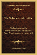 The Substance of Gothic: Six Lectures on the Development of Architecture from Charlemagne to Henry VIII