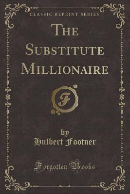 The Substitute Millionaire (Classic Reprint) - Footner, Hulbert