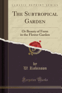 The Subtropical Garden: Or Beauty of Form in the Flower Garden (Classic Reprint)