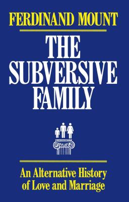The Subversive Family: An Alternative History of Love and Marriage - Mount, Ferdinand