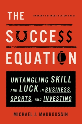 The Success Equation: Untangling Skill and Luck in Business, Sports, and Investing - Mauboussin, Michael J, Mr.