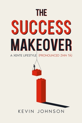 The Success Makeover: A Xente Lifestyle (Pronounced Zhin-T ) - Johnson, Kevin