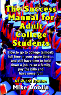 The Success Manual for Adult College Students: How to Go to College (Almost) Full Time in Your Spare Time....and Still Have Time to Hold Down a Job, Raise a Family, Pay the Bills and Have Some Fun! - Third Edition