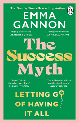The Success Myth: Letting go of having it all - Gannon, Emma