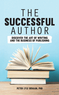 The Successful Author: Discover the Art of Writing and the Business of Publishing