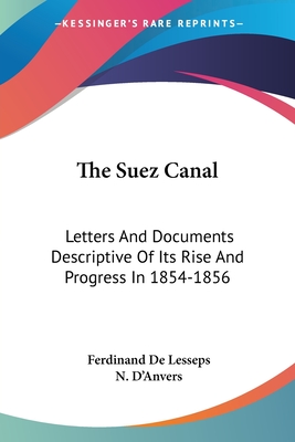 The Suez Canal: Letters And Documents Descriptive Of Its Rise And Progress In 1854-1856 - De Lesseps, Ferdinand, and D'Anvers, N (Translated by)