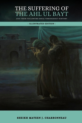 The Suffering of the Ahl ul Bayt and their Followers (Shia) throughout History - Publications, Household (Contributions by), and Charbonneau, Mateen J