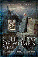 The Suffering of Women Who Didn't Fit: Madness' in Britain, 1450-1950