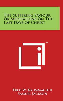 The Suffering Saviour Or Meditations On The Last Days Of Christ - Krummacher, Fred W, and Jackson, Samuel (Translated by)