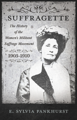 The Suffragette - The History of The Women's Militant Suffrage Movement - 1905-1910 - Pankhurst, E Sylvia