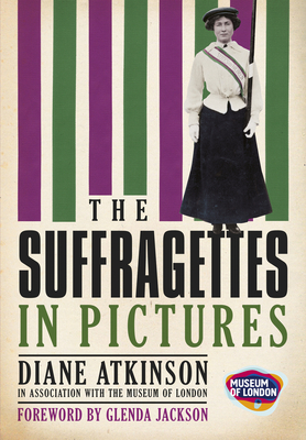 The Suffragettes In Pictures - Atkinson, Diane, and Jackson, Glenda (Foreword by), and The Museum of London