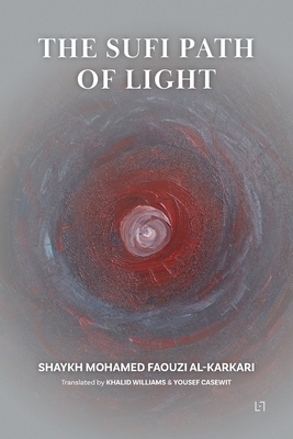 The Sufi Path of Light - Al Karkari, Mohamed Faouzi, and Casewit, Yousef (Translated by), and Williams, Khaled (Translated by)
