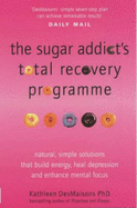 The Sugar Addict's Total Recovery Programme: All Natural, Simple Solutions That Build Energy, Heal Depression and Enhance Mental Focus - Desmaisons, Kathleen