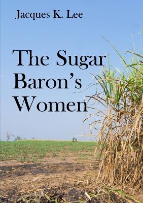The Sugar Baron's Women - Lee, Jacques K.