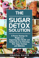 The Sugar Detox Solution: A Proven Strategy for Weight Loss, Improving Your Health and Feeling Great by Defeating Your Sugar Cravings and Addiction