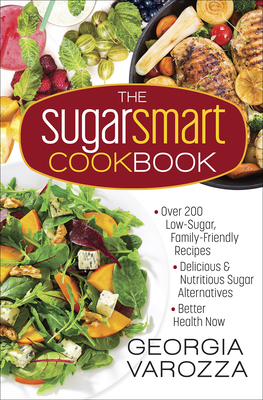 The Sugar Smart Cookbook: *Over 200 Low-Sugar, Family-Friendly Recipes *Delicious and Nutritious Sugar Alternatives *Better Health Now - Varozza, Georgia