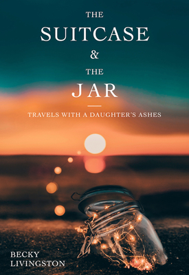The Suitcase and the Jar: Travels with a Daughter's Ashes - Livingston, Becky