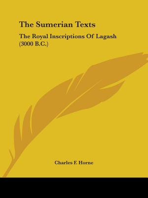 The Sumerian Texts: The Royal Inscriptions of Lagash (3000 B.C.) - Horne, Charles F (Editor)