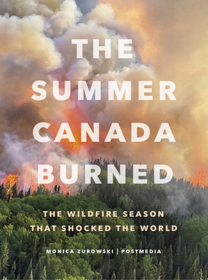 The Summer Canada Burned: The Wildfire Season That Shocked the World - Zurowski, Monica, and Postmedia