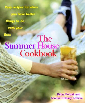 The Summer House Cookbook: Easy Recipes for When You Have Better Things to Do with Your Time - Ponzek, Debra, and Delaney Graham, Geralyn, and Graham, Geralyn Delaney