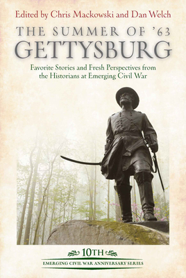 The Summer of '63: Gettysburg: Favorite Stories and Fresh Perspectives from the Historians at Emerging Civil War - Mackowski, Chris (Editor), and Welch, Dan (Editor)
