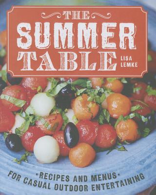 The Summer Table: Recipes and Menus for Casual Outdoor Entertaining - Lemke, Lisa