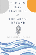 The Sun, Clay, Feathers & the Great Beyond
