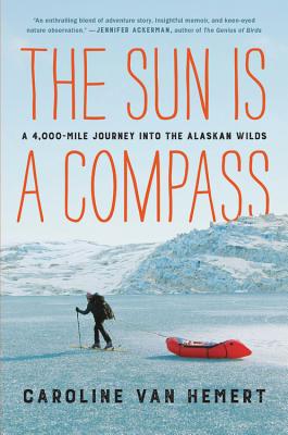 The Sun Is a Compass: A 4,000-Mile Journey Into the Alaskan Wilds - Van Hemert, Caroline