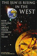 The Sun is Rising in the West: New Muslims Tell about Their Journey to Islam