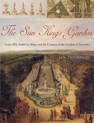 The Sun King's Garden: Louis XIV, Andre Le Notre and the Creation of the Gardens of Versailles - Thompson, Ian, MD