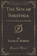 The Sun of Saratoga: A Romance of Burgoyne's Surrender (Classic Reprint)