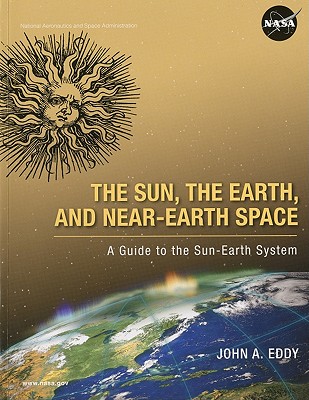 The Sun, the Earth, and Near-Earth Space: A Guide to the Sun-Earth System: A Guide to the Sun-Earth System - National Aeronautics and Space Administration (Compiled by)