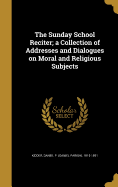 The Sunday School Reciter; a Collection of Addresses and Dialogues on Moral and Religious Subjects