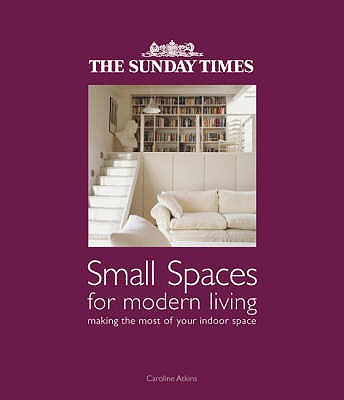 The "Sunday Times" Small Spaces for Modern Living: Making the Most of Your Indoor Space - Atkins, Caroline