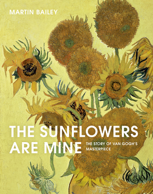 The Sunflowers Are Mine: The Story of Van Gogh's Masterpiece - Bailey, Martin