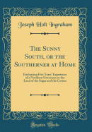 The Sunny South, or the Southerner at Home: Embracing Five Years' Experience of a Northern Governess in the Land of the Sugar and the Cotton (Classic Reprint)