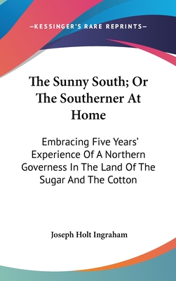 The Sunny South; Or The Southerner At Home: Embracing Five Years' Experience Of A Northern Governess In The Land Of The Sugar And The Cotton - Ingraham, Joseph Holt