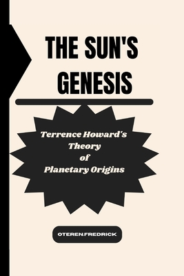 The Sun's Genesis: Terrence Howard's Theory of Planetary Origins - Fredrick, Oteren