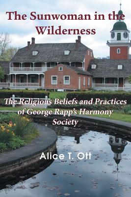 The Sunwoman in the Wilderness: The Religious Beliefs and Practices of George Rapp's Harmony Society - Ott, Alice T