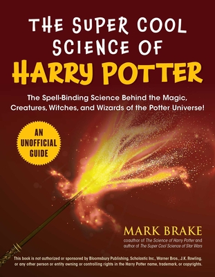The Super Cool Science of Harry Potter: The Spell-Binding Science Behind the Magic, Creatures, Witches, and Wizards of the Potter Universe! - Brake, Mark